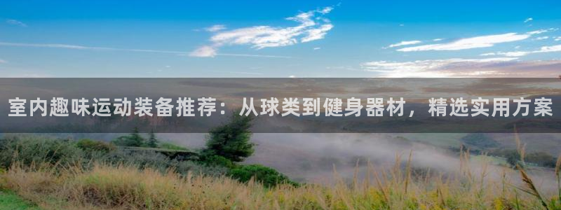 三亿体育官网下载招商电话：室内趣味运动装备推荐：从球