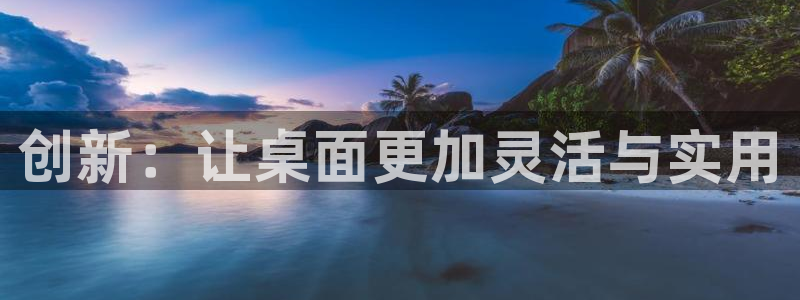 三亿体育官网下载注册：创新：让桌面更加灵活与实用