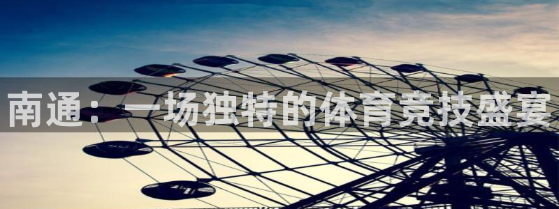 三亿体育官网下载平台APP：南通：一场独特的体育竞技