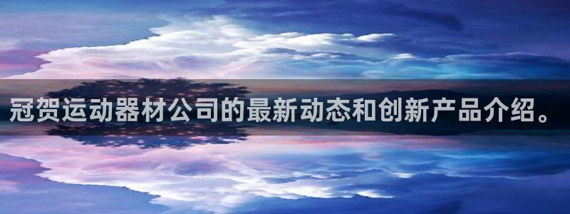 三亿体育官网下载开户：冠贺运动器材公司的最新动态和创