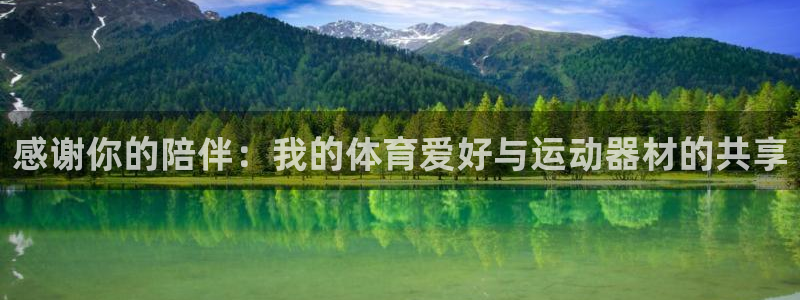 三亿体育官方正版app神州：感谢你的陪伴：我的体育爱好与运动
