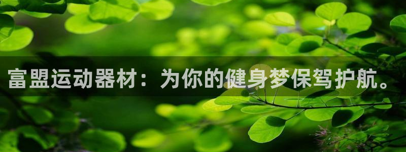 三亿体育官网下载娱乐：富盟运动器材：为你的健身梦保驾护航。