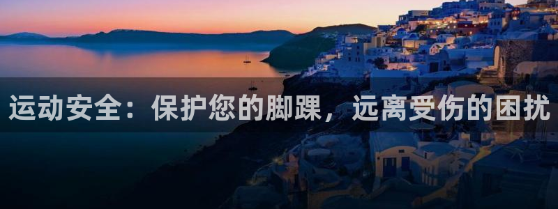 三亿体育官网下载招商电话号码查询：运动安全：保护您的脚踝，远