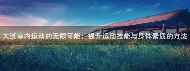 三亿体育官方正版app娱乐首页官网下载：大班室内运动的无限可