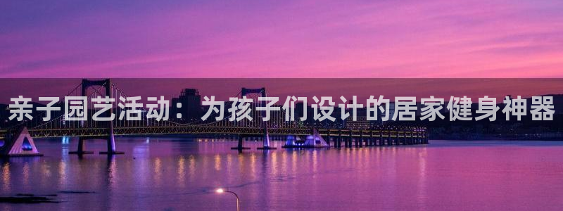 三亿体育官方正版app集团官网首页网址：亲子园艺活动：为孩子