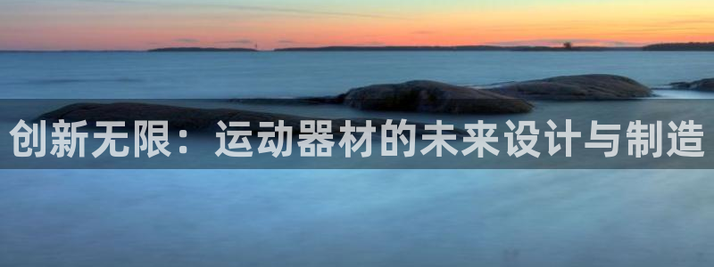 三亿体育官网下载注册：创新无限：运动器材的未来设计与制造