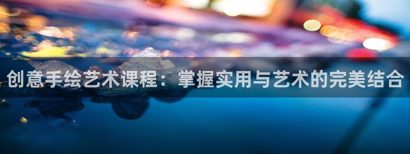 三亿体育官网下载官方客服电话：创意手绘艺术课程：掌握实用与艺